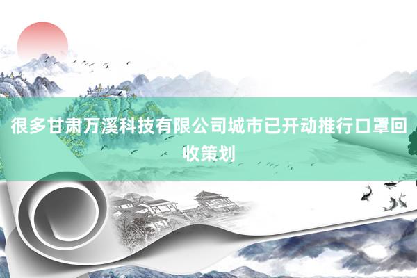 很多甘肃万溪科技有限公司城市已开动推行口罩回收策划